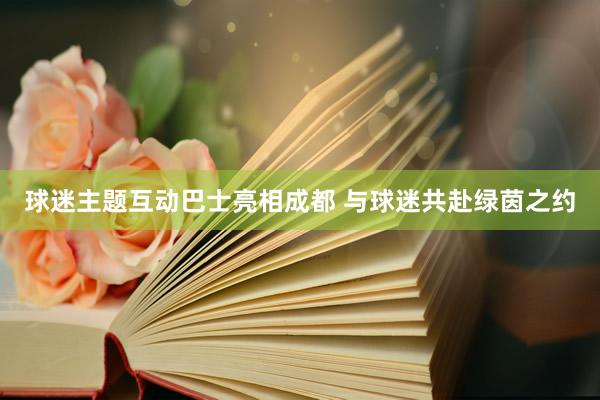 球迷主题互动巴士亮相成都 与球迷共赴绿茵之约