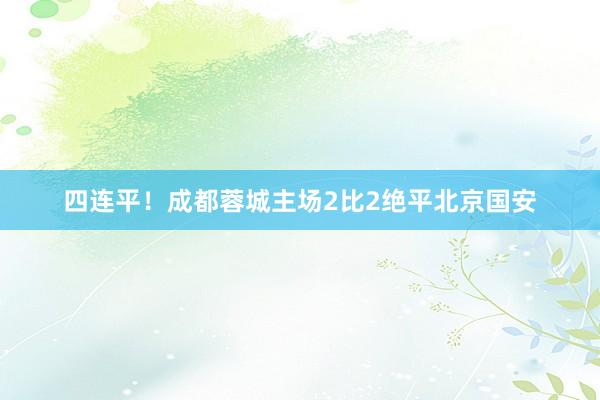 四连平！成都蓉城主场2比2绝平北京国安