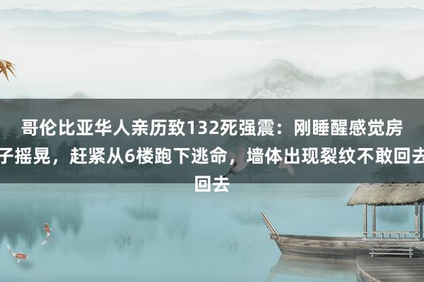 哥伦比亚华人亲历致132死强震：刚睡醒感觉房子摇晃，赶紧从6楼跑下逃命，墙体出现裂纹不敢回去