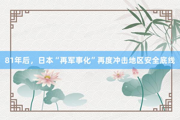 81年后，日本“再军事化”再度冲击地区安全底线