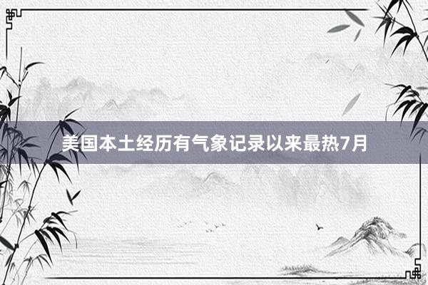 美国本土经历有气象记录以来最热7月