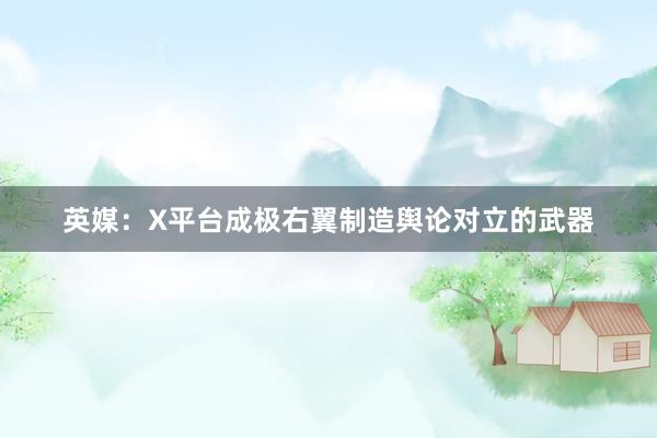 英媒：X平台成极右翼制造舆论对立的武器